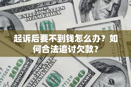 济南起诉后要不到钱怎么办？如何合法追讨欠款？