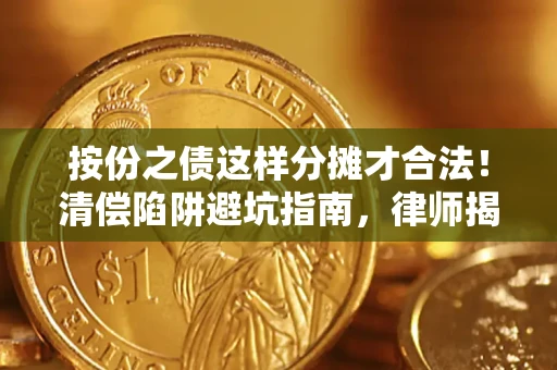 济南按份之债这样分摊才合法！清偿陷阱避坑指南，律师揭秘关键条款