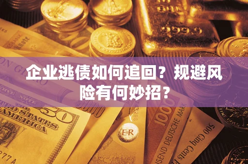济南企业逃债如何追回？规避风险有何妙招？