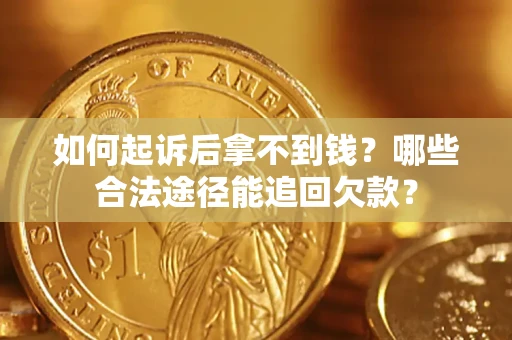济南如何起诉后拿不到钱？哪些合法途径能追回欠款？