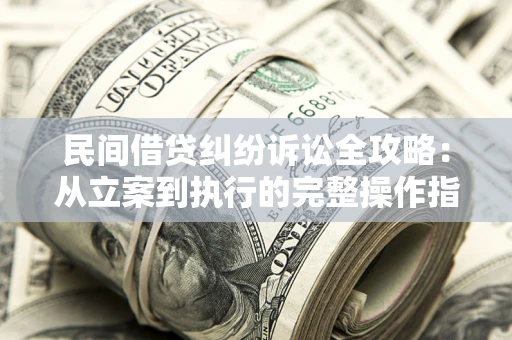 济南民间借贷纠纷诉讼全攻略：从立案到执行的完整操作指南