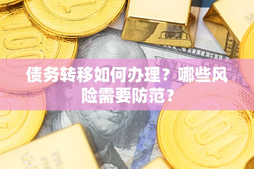 济南债务转移如何办理？哪些风险需要防范？