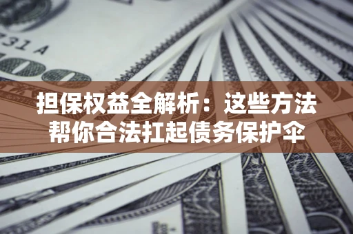 济南担保权益全解析：这些方法帮你合法扛起债务保护伞
