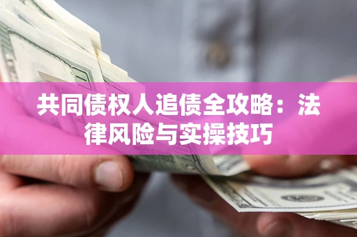 济南共同债权人追债全攻略：法律风险与实操技巧
