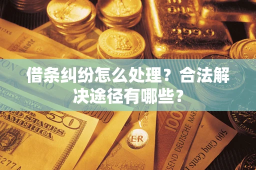 济南借条纠纷怎么处理？合法解决途径有哪些？