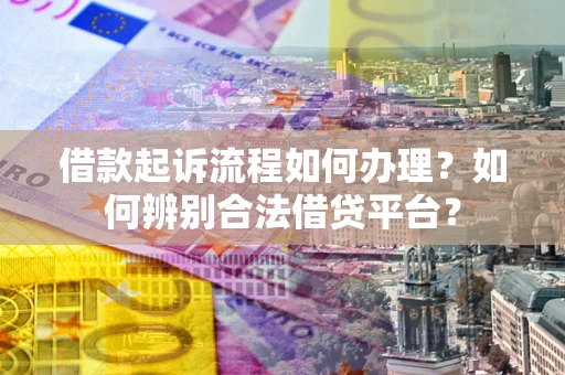 济南借款起诉流程如何办理？如何辨别合法借贷平台？