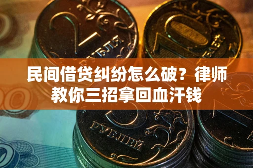 济南民间借贷纠纷怎么破？律师教你三招拿回血汗钱