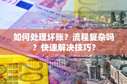 济南如何处理坏账？流程复杂吗？快速解决技巧？