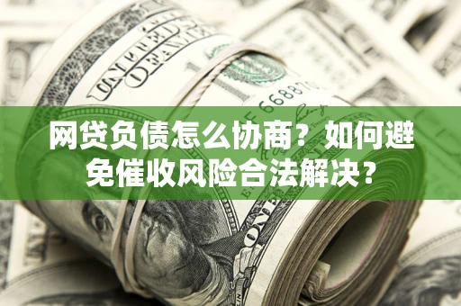 济南网贷负债怎么协商？如何避免催收风险合法解决？