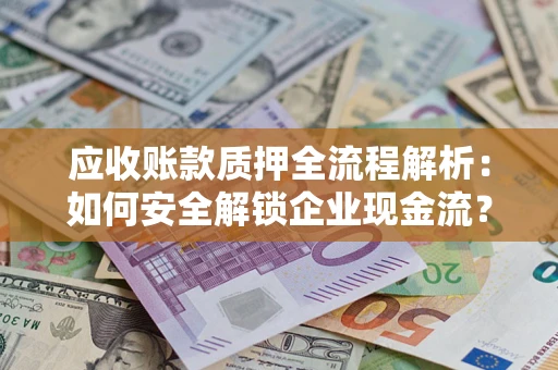 济南应收账款质押全流程解析：如何安全解锁企业现金流？
