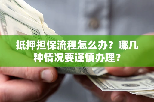 济南抵押担保流程怎么办？哪几种情况要谨慎办理？