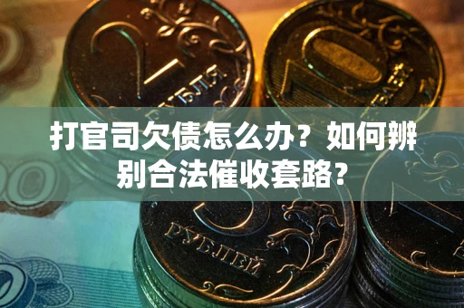 济南打官司欠债怎么办？如何辨别合法催收套路？