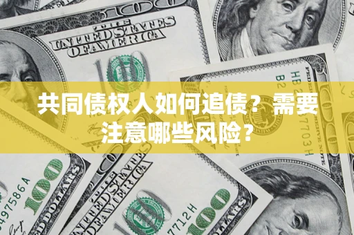 济南共同债权人如何追债？需要注意哪些风险？