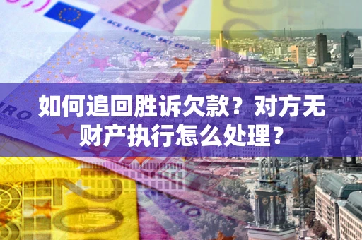 济南如何追回胜诉欠款？对方无财产执行怎么处理？