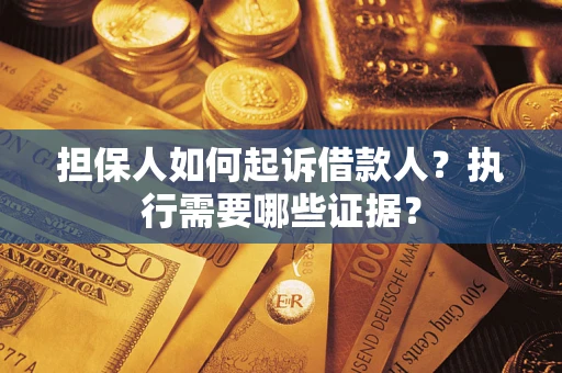 济南担保人如何起诉借款人？执行需要哪些证据？