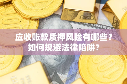 济南应收账款质押风险有哪些？如何规避法律陷阱？