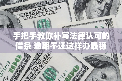 济南手把手教你补写法律认可的借条 逾期不还这样办最稳妥