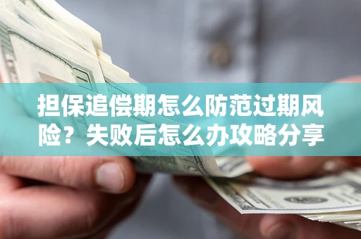济南担保追偿期怎么防范过期风险？失败后怎么办攻略分享