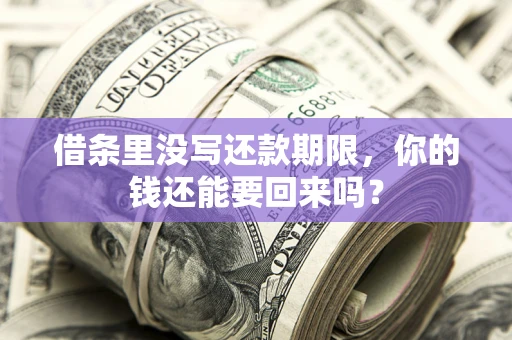 济南借条里没写还款期限，你的钱还能要回来吗？