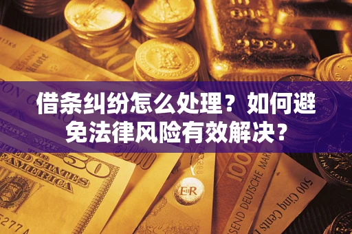 济南借条纠纷怎么处理？如何避免法律风险有效解决？