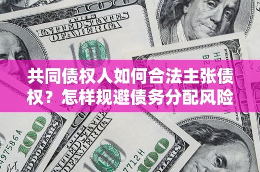 济南共同债权人如何合法主张债权？怎样规避债务分配风险？