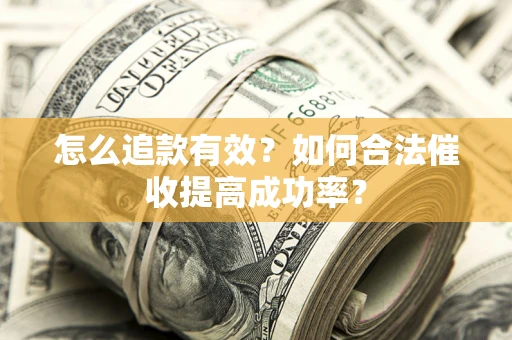 济南怎么追款有效？如何合法催收提高成功率？