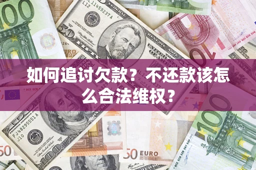 济南如何追讨欠款？不还款该怎么合法维权？