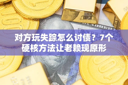 济南对方玩失踪怎么讨债？7个硬核方法让老赖现原形