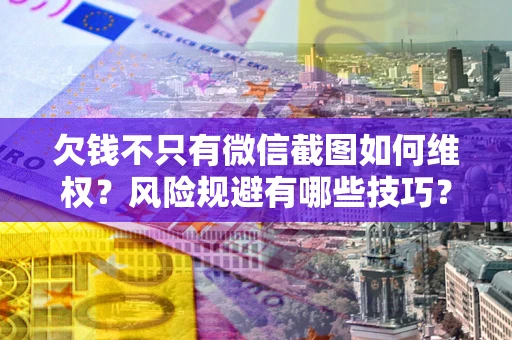 济南欠钱不只有微信截图如何维权？风险规避有哪些技巧？