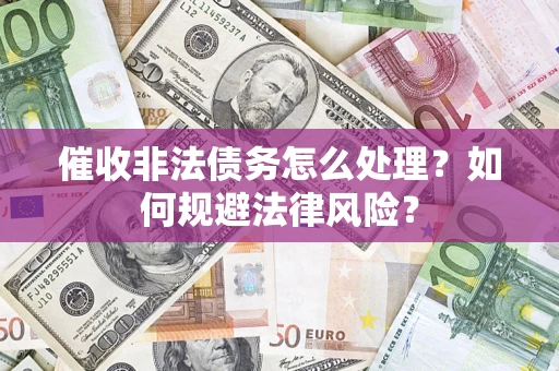 济南催收非法债务怎么处理？如何规避法律风险？
