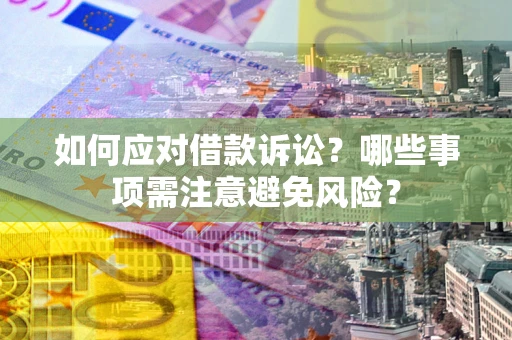 济南如何应对借款诉讼？哪些事项需注意避免风险？