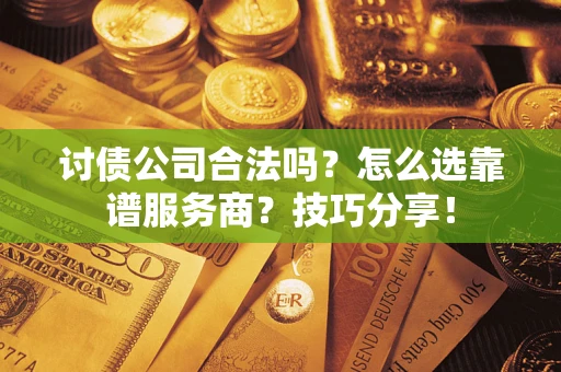 济南讨债公司合法吗？怎么选靠谱服务商？技巧分享！