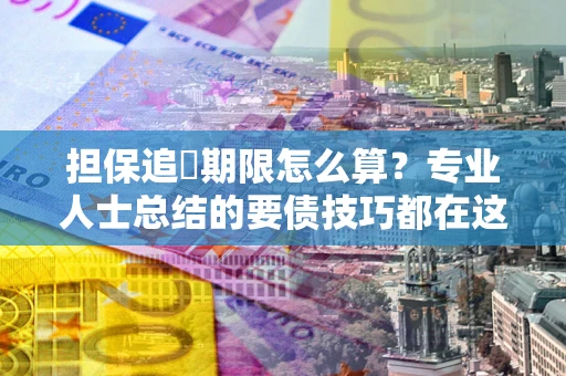 济南担保追償期限怎么算？专业人士总结的要债技巧都在这里了