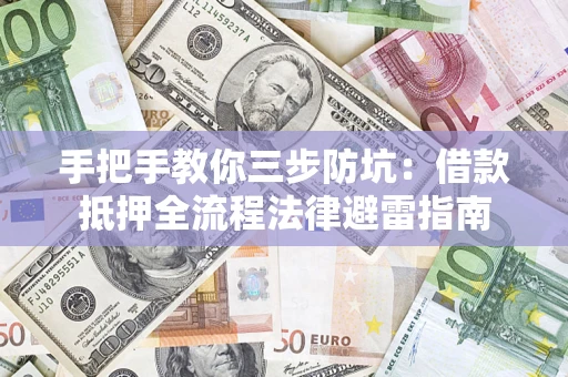 济南手把手教你三步防坑：借款抵押全流程法律避雷指南