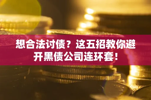 济南想合法讨债？这五招教你避开黑债公司连环套！