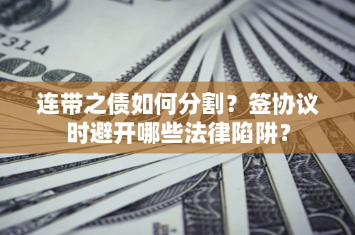 济南连带之债如何分割？签协议时避开哪些法律陷阱？