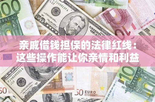 济南亲戚借钱担保的法律红线：这些操作能让你亲情和利益两不误