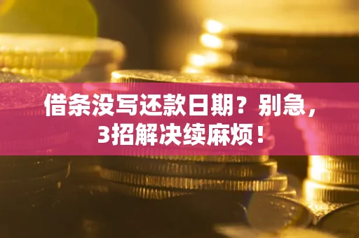 济南借条没写还款日期？别急，3招解决续麻烦！