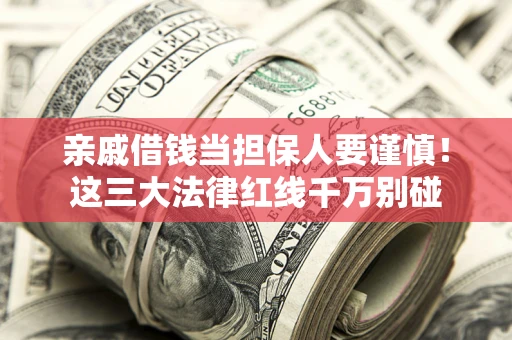 济南亲戚借钱当担保人要谨慎！这三大法律红线千万别碰