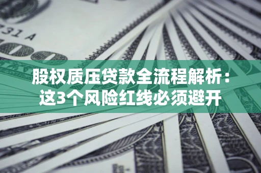 济南股权质压贷款全流程解析：这3个风险红线必须避开