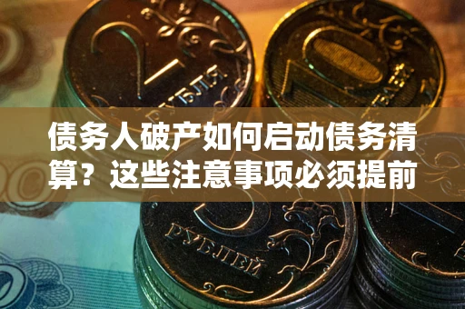 济南债务人破产如何启动债务清算？这些注意事项必须提前知道