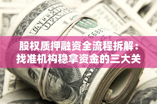 济南股权质押融资全流程拆解：找准机构稳拿资金的三大关键