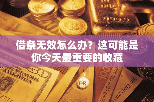 济南借条无效怎么办？这可能是你今天最重要的收藏