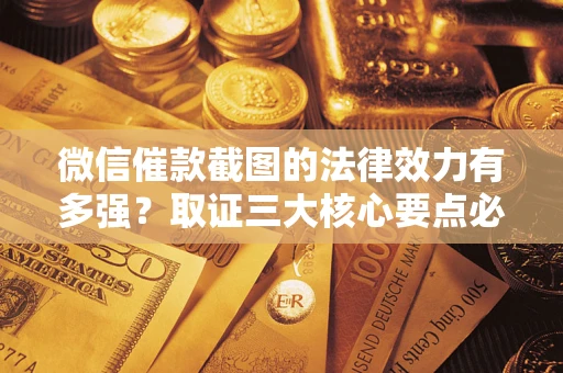 济南微信催款截图的法律效力有多强？取证三大核心要点必须知道！