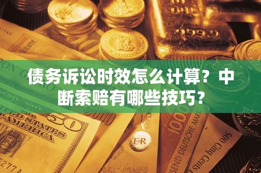 济南债务诉讼时效怎么计算？中断索赔有哪些技巧？