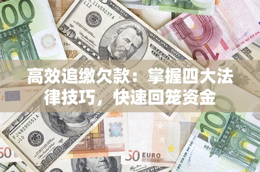 济南高效追缴欠款：掌握四大法律技巧，快速回笼资金