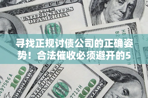 济南寻找正规讨债公司的正确姿势！合法催收必须避开的5大雷区