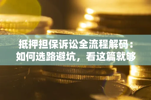济南抵押担保诉讼全流程解码：如何选路避坑，看这篇就够了