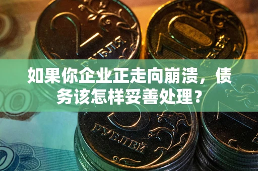 济南如果你企业正走向崩溃，债务该怎样妥善处理？