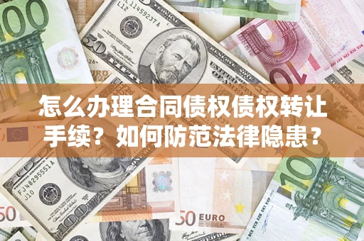 济南怎么办理合同债权债权转让手续？如何防范法律隐患？